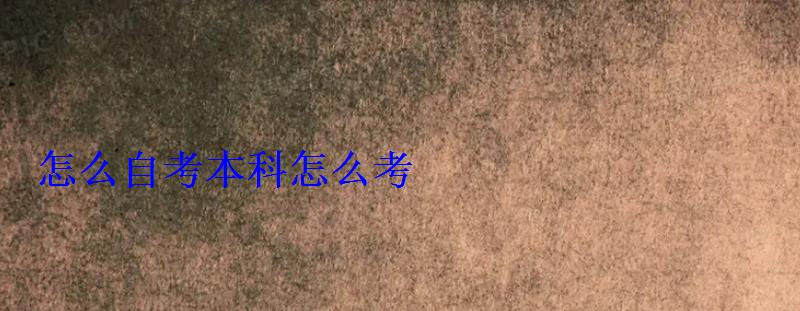 怎么自考本科怎么考 怎么自考本科怎么考
