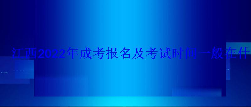 江西2022年成考報名及考試時間一般在什么時候
