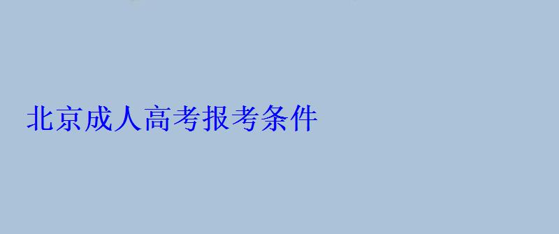 北京成人高考報考條件 北京成人高考報考條件