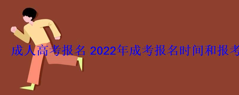 成人高考報名2022年成考報名時間和報考條件