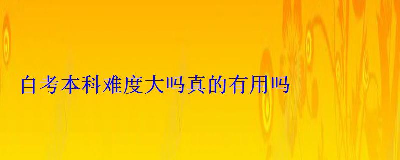 自考本科難度大嗎真的有用嗎