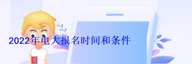 2022年電大報(bào)名時(shí)間和條件
