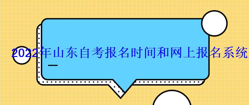 2022年山東自考報名時間和網上報名系統入口