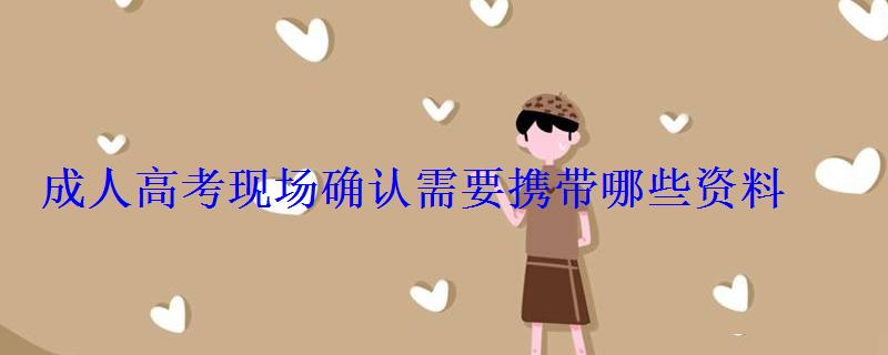 成人高考現場確認需要攜帶哪些資料