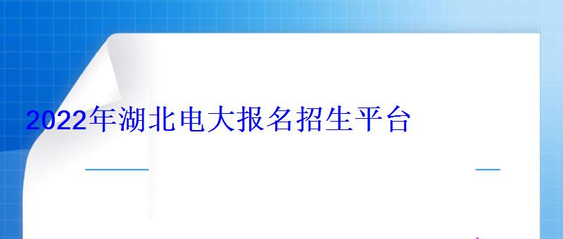 2022年湖北電大(開放大學)報名招生平臺 2022年湖北電大報名招生平臺