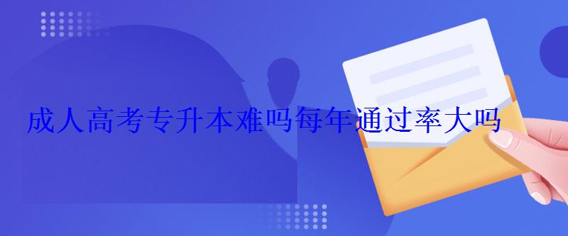 成人高考專升本難嗎每年通過率大嗎