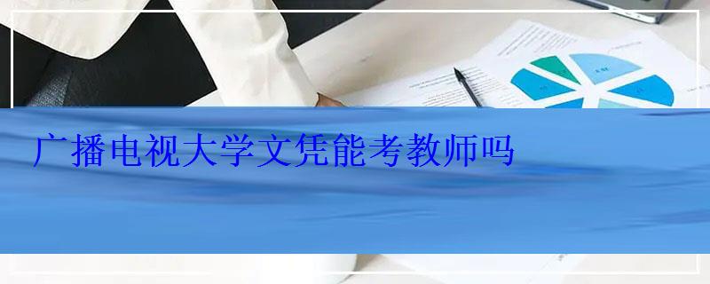 廣播電視大學文憑能考教師嗎 廣播電視大學文憑能考教師嗎
