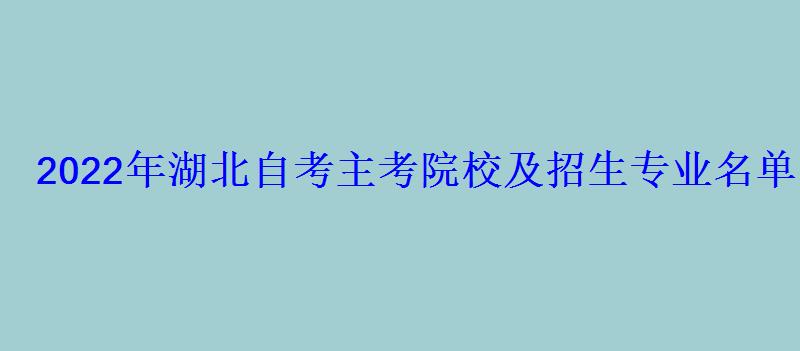 2022年湖北自考主考院校及招生專(zhuān)業(yè)名單