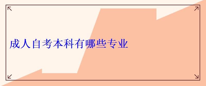 成人自考本科有哪些專業(yè) 成人自考本科有哪些專業(yè)