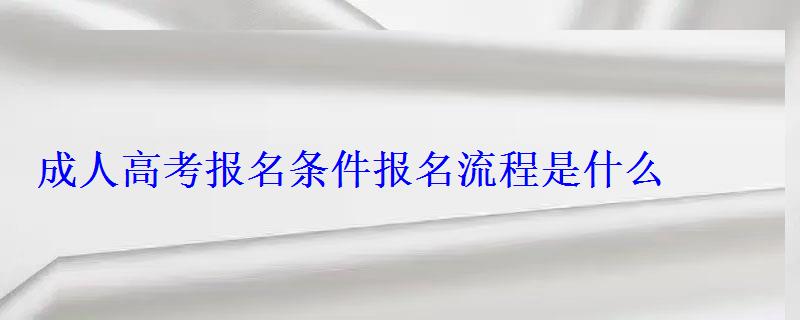成人高考報名條件報名流程是什么 成人高考報名條件報名流程是什么