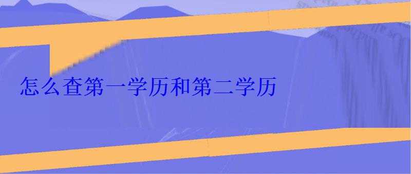 怎么看第一學歷和第二學歷，怎么查第一學歷和第二學歷