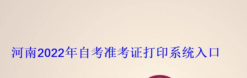 河南2022年自考準(zhǔn)考證打印系統(tǒng)入口 河南2022年自考準(zhǔn)考證打印系統(tǒng)入口