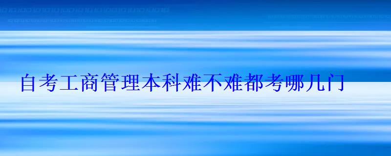 自考工商管理本科難不難都考哪幾門