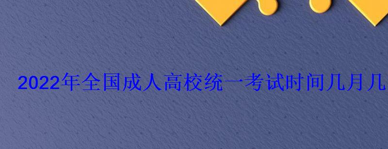 2022年全國成人高校統(tǒng)一考試時間幾月幾號開始 2022年全國成人高校統(tǒng)一考試時間幾月幾號開始