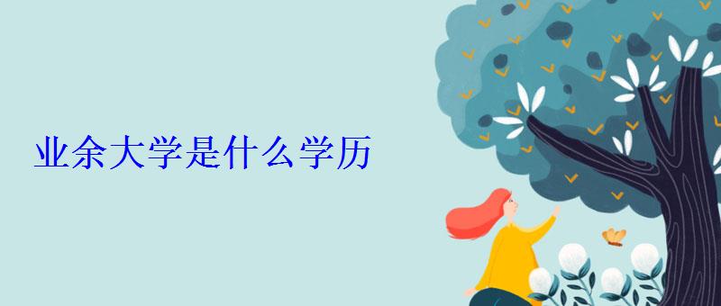 業余大學是什么學歷 業余大學是什么學歷