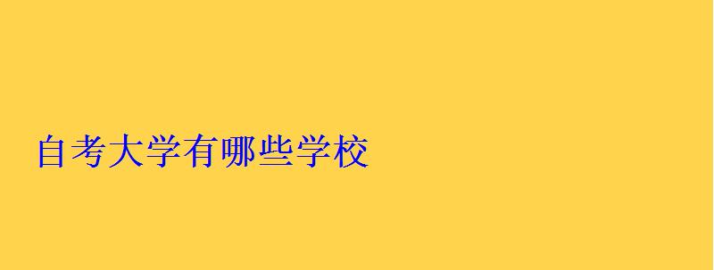 自考大學(xué)有哪些學(xué)校 自考大學(xué)有哪些學(xué)校