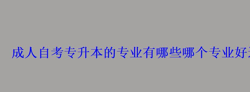 成人自考專升本的專業(yè)有哪些哪個(gè)專業(yè)好過