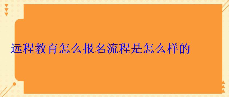 遠(yuǎn)程教育怎么報(bào)名流程是怎么樣的