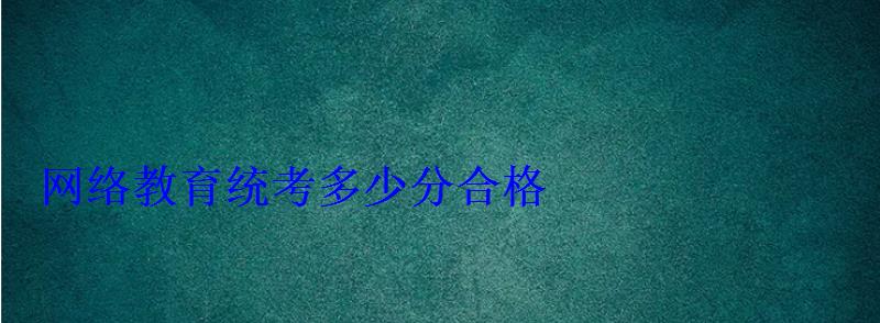 網絡教育統考多少分合格