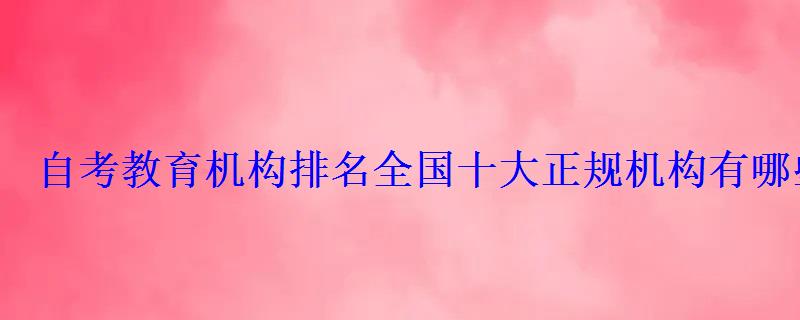 自考教育機(jī)構(gòu)排名全國十大正規(guī)機(jī)構(gòu)有哪些