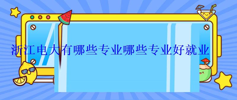 浙江電大有哪些專業哪些專業好就業 浙江電大有哪些專業哪些專業好就業