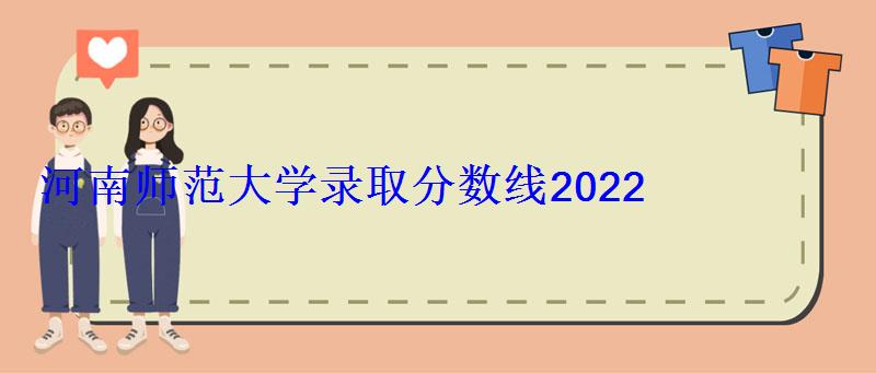 河南師范大學錄取分數線2022