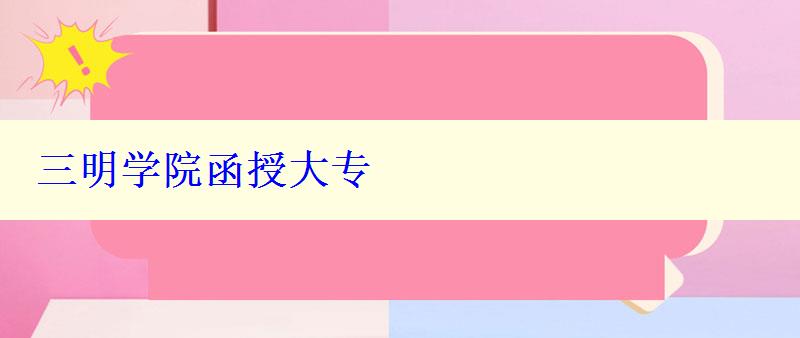 三明學(xué)院函授大專 三明學(xué)院函授大專