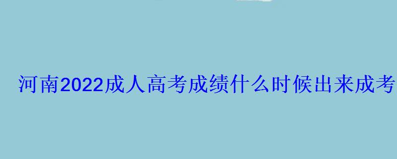 河南2022成人高考成績什么時候出來成考成績查詢入口 河南2022成人高考成績什么時候出來成考成績查詢入口