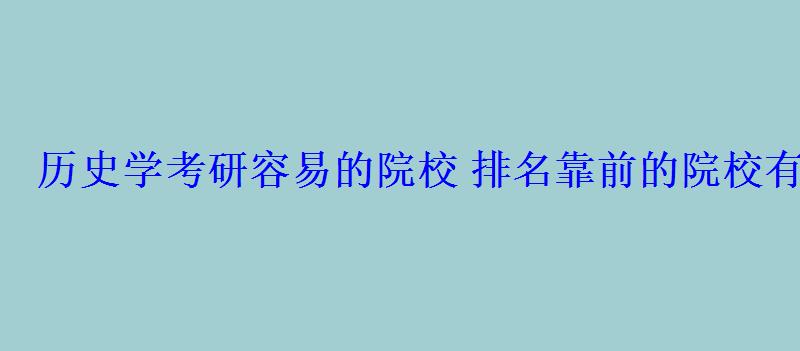 歷史學(xué)考研容易的院校排名靠前的院校有哪些 歷史學(xué)考研容易的院校排名靠前的院校有哪些