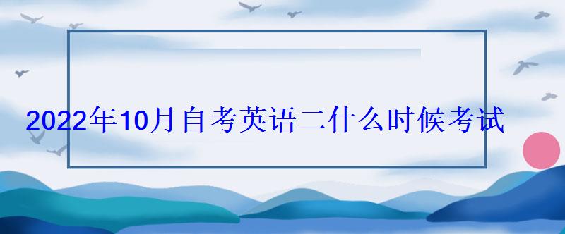 2022年10月自考英語(yǔ)二什么時(shí)候考試 2022年10月自考英語(yǔ)二什么時(shí)候考試