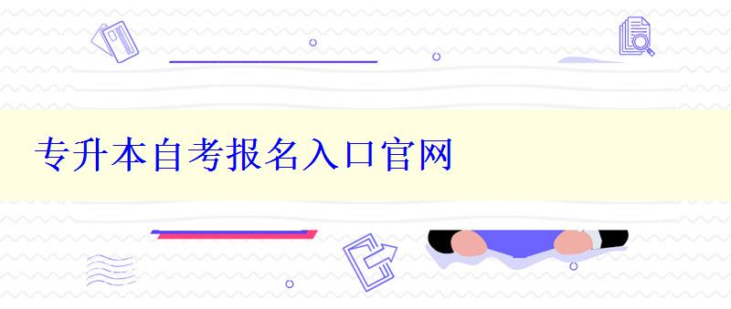 專升本自考報(bào)名入口官網(wǎng) 專升本自考報(bào)名入口官網(wǎng)