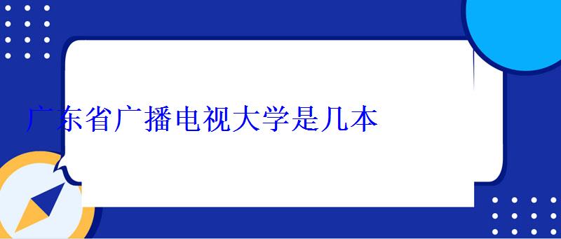 廣東省廣播電視大學是幾本 廣東省廣播電視大學是幾本