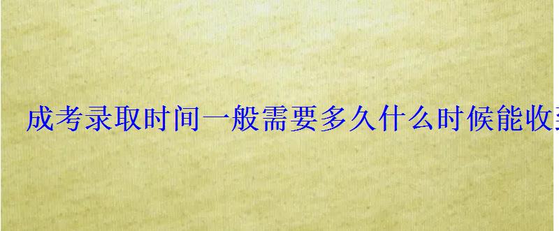成考錄取時間一般需要多久什么時候能收到通知書