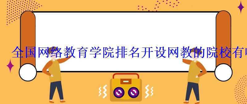 全國網絡教育學院排名開設網教的院校有哪些 全國網絡教育學院排名開設網教的院校有哪些