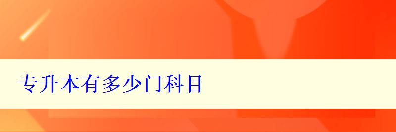 專升本有多少門科目 專升本有多少門科目