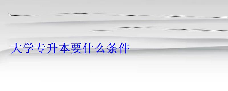 大學專升本要什么條件