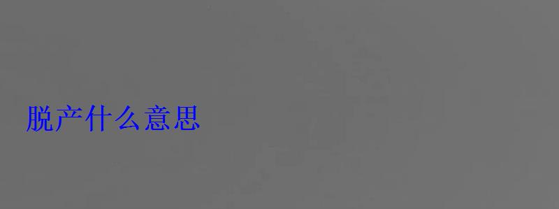 脫產(chǎn)什么意思 脫產(chǎn)什么意思