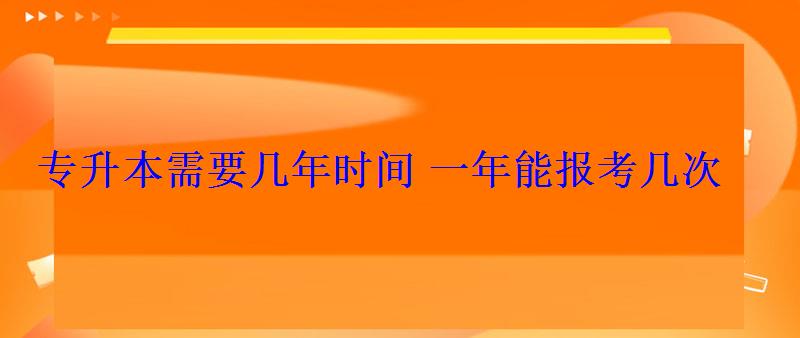專升本需要幾年時(shí)間一年能報(bào)考幾次