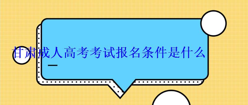 甘肅成人高考考試報名條件是什么