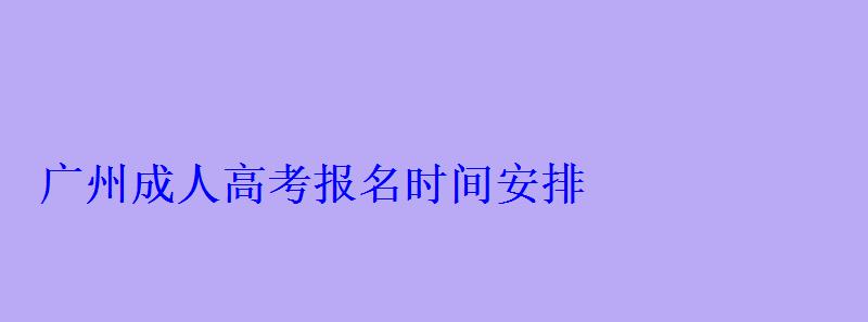 廣州成人高考報名時間安排