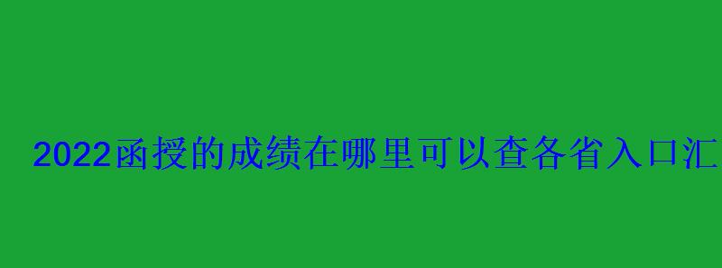 2022函授的成績在哪里可以查各省入口匯總