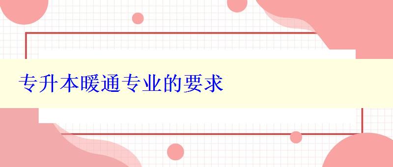 專升本暖通專業的要求 專升本暖通專業的要求