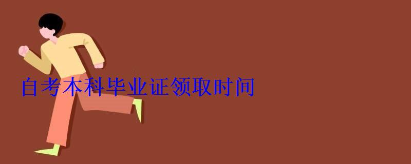 自考本科畢業證領取時間 自考本科畢業證領取時間