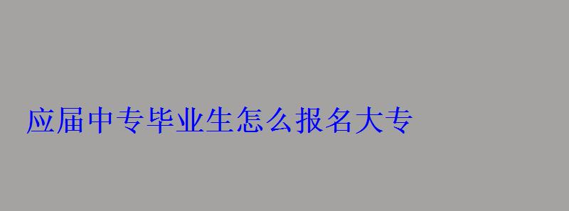應屆中專畢業生怎么報名大專