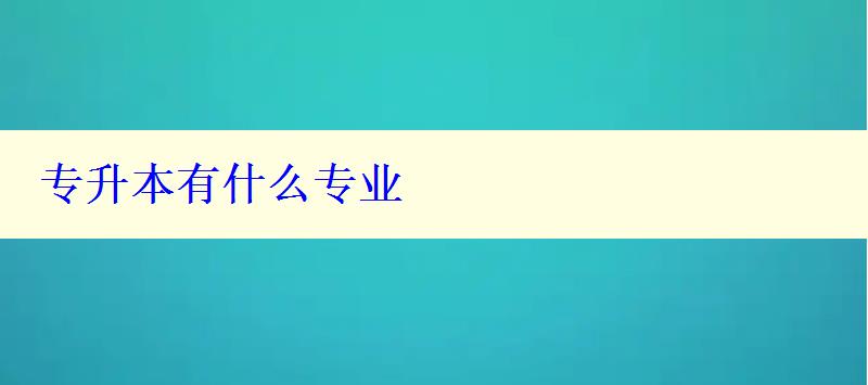 專升本有什么專業 專升本有什么專業