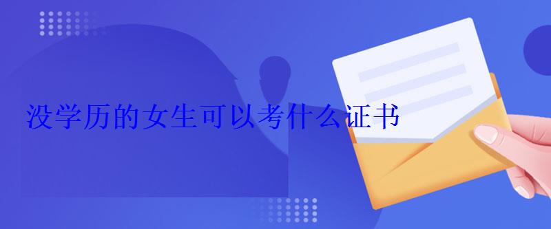 沒學歷的女生可以考什么證書