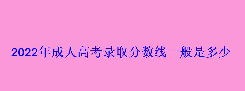 2022年成人高考錄取分數(shù)線一般是多少
