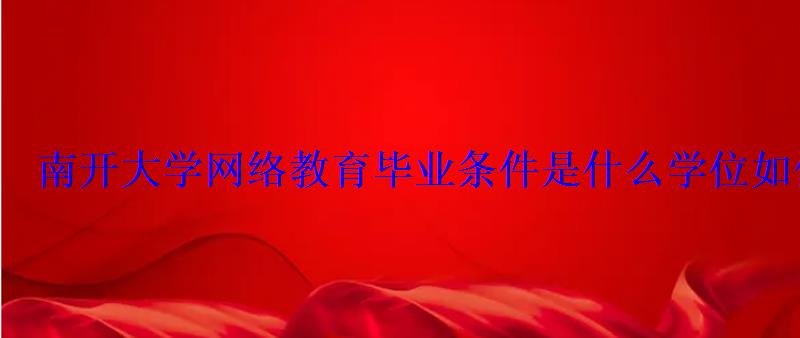 南開(kāi)大學(xué)網(wǎng)絡(luò)教育畢業(yè)條件是什么學(xué)位如何獲得 南開(kāi)大學(xué)網(wǎng)絡(luò)教育畢業(yè)條件是什么學(xué)位如何獲得