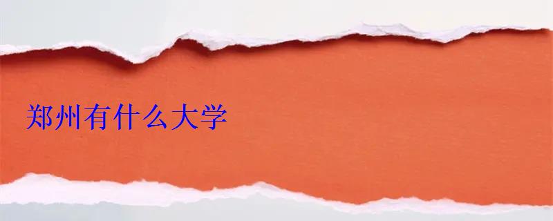 鄭州有什么大學(xué) 鄭州有什么大學(xué)