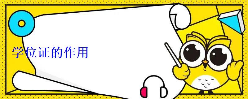 學(xué)位證的作用 學(xué)位證的作用